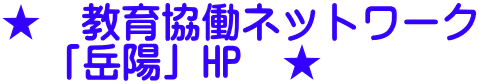 ★　教育協働ネットワーク 　「岳陽」HP　★